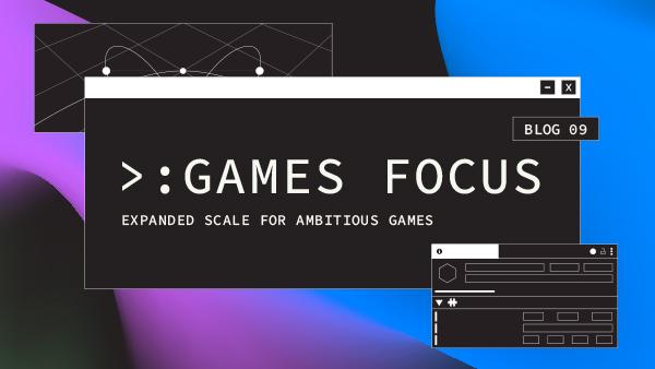 Games Focus: Expanded scale for ambitious games | Thumbnail image