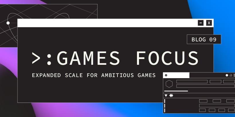 Games Focus: Expanded scale for ambitious games | Hero image