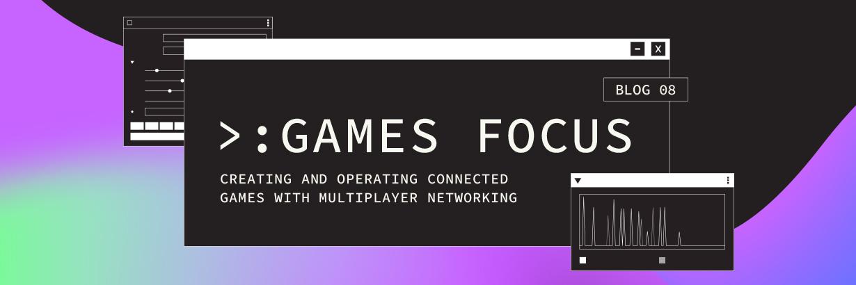 Games Focus: Creating and operating connected games with multiplayer networking | Hero image