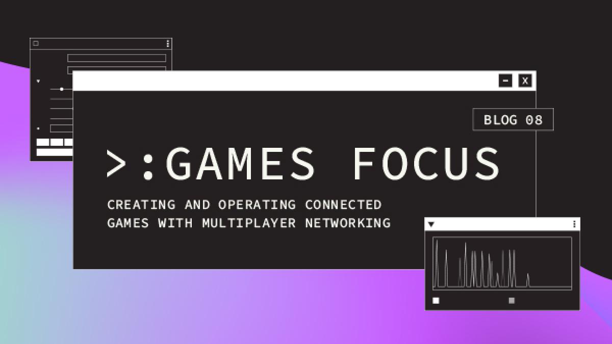 Games Focus: Creating and operating connected games with multiplayer networking
